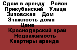 Сдам в аренду › Район ­ Прикубанский › Улица ­ Зиповская › Дом ­ 23 › Этажность дома ­ 5 › Цена ­ 7 000 - Краснодарский край Недвижимость » Квартиры аренда   